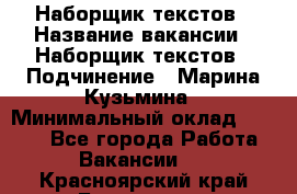 Наборщик текстов › Название вакансии ­ Наборщик текстов › Подчинение ­ Марина Кузьмина › Минимальный оклад ­ 1 500 - Все города Работа » Вакансии   . Красноярский край,Бородино г.